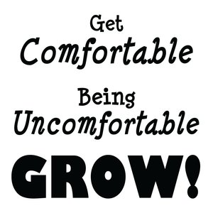 Get Comfortable Being Uncomfortable GROW!